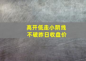 高开低走小阴线 不破昨日收盘价